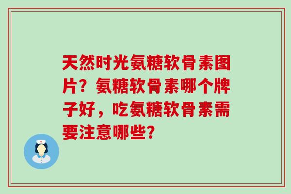 天然时光氨糖软骨素图片？氨糖软骨素哪个牌子好，吃氨糖软骨素需要注意哪些？-第1张图片-氨糖科普网