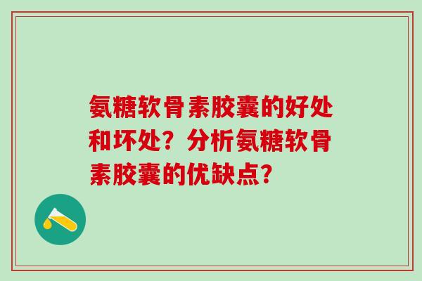 氨糖软骨素胶囊的好处和坏处?分析氨糖软骨素胶囊的优缺点?-第1张图片-氨糖科普网 氨糖软骨素胶囊的好处和坏处?分析氨糖软骨素胶囊的优缺点?-第1张图片-氨糖科普网