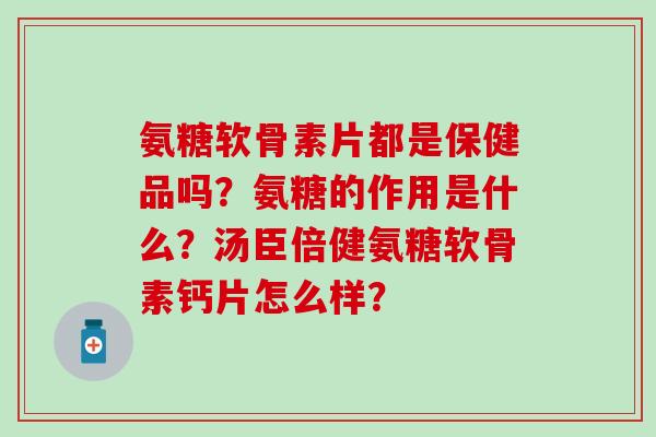 氨糖软骨素片都是保健品吗?氨糖的作用是什么?汤臣倍健氨糖软骨素钙片怎么样?-第1张图片-氨糖科普网 氨糖软骨素片都是保健品吗?氨糖的作用是什么?汤臣倍健氨糖软骨素钙片怎么样?-第1张图片-氨糖科普网