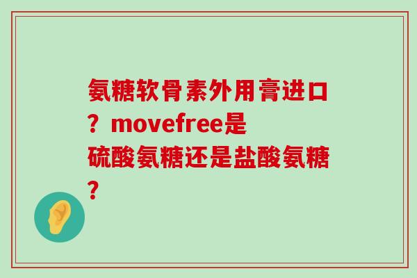 氨糖软骨素外用膏进口?movefree是硫酸氨糖还是盐酸氨糖?-第1张图片-氨糖科普网 氨糖软骨素外用膏进口?movefree是硫酸氨糖还是盐酸氨糖?-第1张图片-氨糖科普网