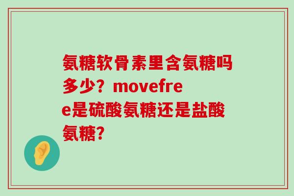 氨糖软骨素里含氨糖吗多少?movefree是硫酸氨糖还是盐酸氨糖?-第1张图片-氨糖科普网 氨糖软骨素里含氨糖吗多少?movefree是硫酸氨糖还是盐酸氨糖?-第1张图片-氨糖科普网
