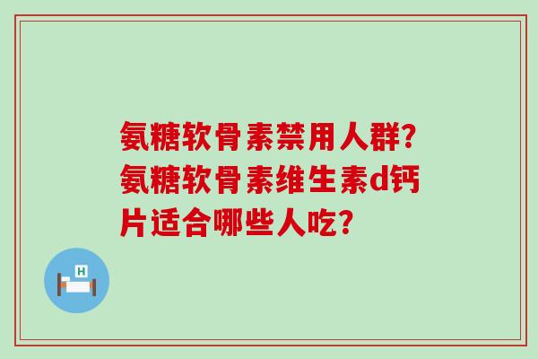 氨糖软骨素禁用人群?氨糖软骨素维生素d钙片适合哪些人吃?-第1张图片-氨糖科普网 氨糖软骨素禁用人群?氨糖软骨素维生素d钙片适合哪些人吃?-第1张图片-氨糖科普网