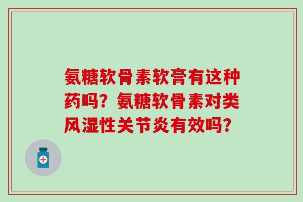 氨糖软骨素软膏有这种药吗？氨糖软骨素对类风湿性关节炎有效吗？-第1张图片-氨糖科普网