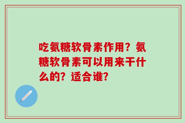 吃氨糖软骨素作用?氨糖软骨素可以用来干什么的?适合谁?-第1张图片-氨糖科普网 吃氨糖软骨素作用?氨糖软骨素可以用来干什么的?适合谁?-第1张图片-氨糖科普网
