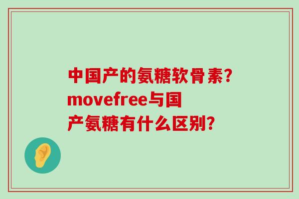 中国产的氨糖软骨素？movefree与国产氨糖有什么区别？-第1张图片-氨糖科普网