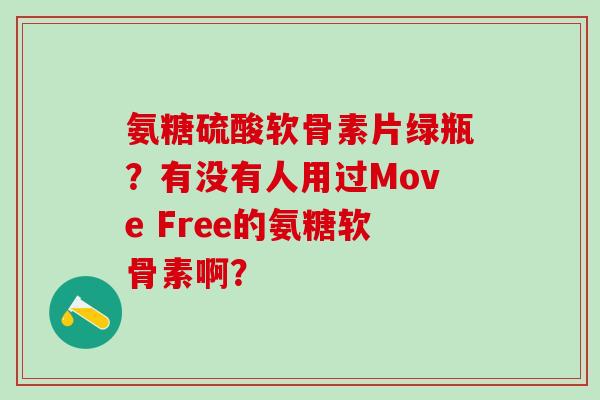 氨糖硫酸软骨素片绿瓶?有没有人用过Move Free的氨糖软骨素啊?-第1张图片-氨糖科普网 氨糖硫酸软骨素片绿瓶?有没有人用过Move Free的氨糖软骨素啊?-第1张图片-氨糖科普网