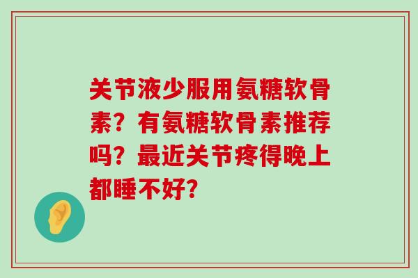 关节液少服用氨糖软骨素?有氨糖软骨素推荐吗?最近关节疼得晚上都睡不好?-第1张图片-氨糖科普网 关节液少服用氨糖软骨素?有氨糖软骨素推荐吗?最近关节疼得晚上都睡不好?-第1张图片-氨糖科普网