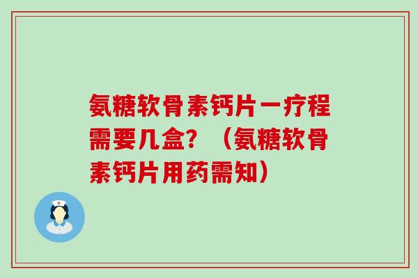 氨糖软骨素钙片一疗程需要几盒?(氨糖软骨素钙片用药需知)-第1张图片-氨糖科普网 氨糖软骨素钙片一疗程需要几盒?(氨糖软骨素钙片用药需知)-第1张图片-氨糖科普网