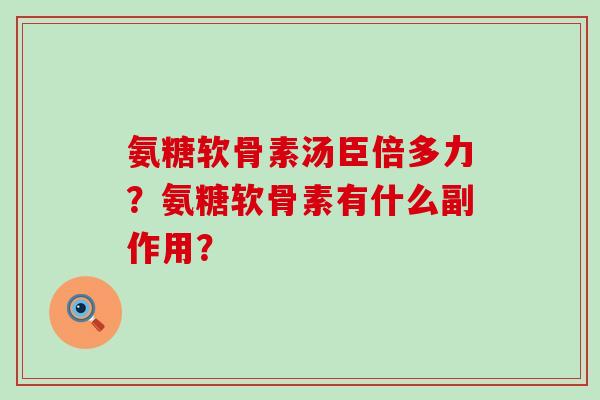 氨糖软骨素汤臣倍多力?氨糖软骨素有什么副作用?-第1张图片-氨糖科普网 氨糖软骨素汤臣倍多力?氨糖软骨素有什么副作用?-第1张图片-氨糖科普网