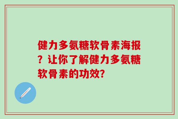 健力多氨糖软骨素海报？让你了解健力多氨糖软骨素的功效？-第1张图片-氨糖科普网