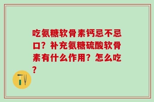 吃氨糖软骨素钙忌不忌口?补充氨糖硫酸软骨素有什么作用?怎么吃?-第1张图片-氨糖科普网 吃氨糖软骨素钙忌不忌口?补充氨糖硫酸软骨素有什么作用?怎么吃?-第1张图片-氨糖科普网