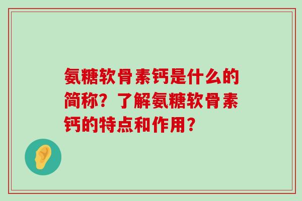 氨糖软骨素钙是什么的简称?了解氨糖软骨素钙的特点和作用?-第1张图片-氨糖科普网 氨糖软骨素钙是什么的简称?了解氨糖软骨素钙的特点和作用?-第1张图片-氨糖科普网