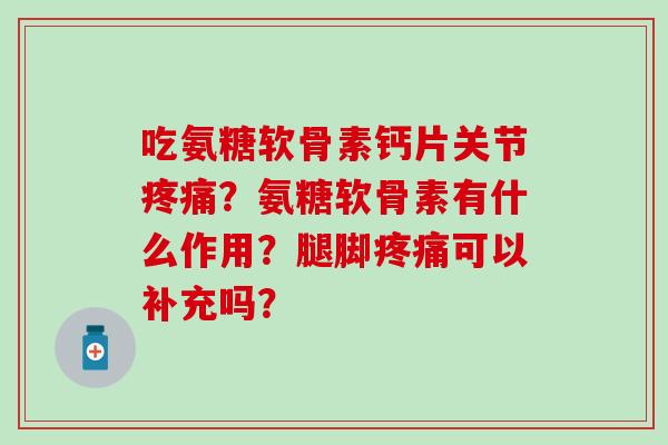 吃氨糖软骨素钙片关节疼痛?氨糖软骨素有什么作用?腿脚疼痛可以补充吗?-第1张图片-氨糖科普网 吃氨糖软骨素钙片关节疼痛?氨糖软骨素有什么作用?腿脚疼痛可以补充吗?-第1张图片-氨糖科普网