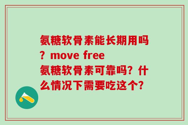 氨糖软骨素能长期用吗?move free氨糖软骨素可靠吗?什么情况下需要吃这个?-第1张图片-氨糖科普网 氨糖软骨素能长期用吗?move free氨糖软骨素可靠吗?什么情况下需要吃这个?-第1张图片-氨糖科普网