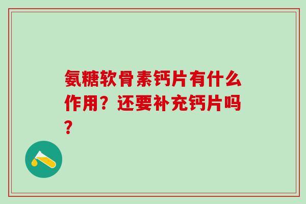 氨糖软骨素钙片有什么作用?还要补充钙片吗?-第1张图片-氨糖科普网 氨糖软骨素钙片有什么作用?还要补充钙片吗?-第1张图片-氨糖科普网