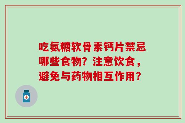 吃氨糖软骨素钙片禁忌哪些食物?注意饮食,避免与药物相互作用?-第1张图片-氨糖科普网 吃氨糖软骨素钙片禁忌哪些食物?注意饮食,避免与药物相互作用?-第1张图片-氨糖科普网