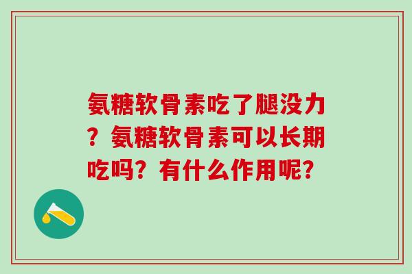 氨糖软骨素吃了腿没力?氨糖软骨素可以长期吃吗?有什么作用呢?-第1张图片-氨糖科普网 氨糖软骨素吃了腿没力?氨糖软骨素可以长期吃吗?有什么作用呢?-第1张图片-氨糖科普网