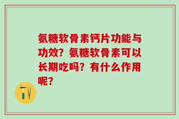 氨糖软骨素钙片功能与功效?氨糖软骨素可以长期吃吗?有什么作用呢?-第1张图片-氨糖科普网 氨糖软骨素钙片功能与功效?氨糖软骨素可以长期吃吗?有什么作用呢?-第1张图片-氨糖科普网