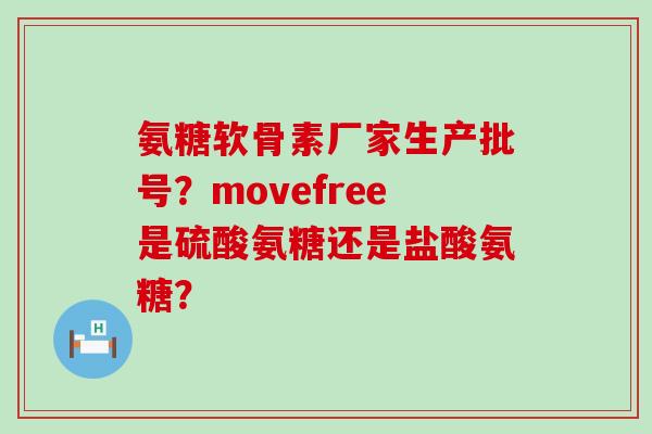 氨糖软骨素厂家生产批号?movefree是硫酸氨糖还是盐酸氨糖?-第1张图片-氨糖科普网 氨糖软骨素厂家生产批号?movefree是硫酸氨糖还是盐酸氨糖?-第1张图片-氨糖科普网