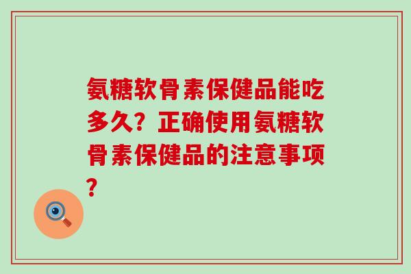 氨糖软骨素保健品能吃多久?正确使用氨糖软骨素保健品的注意事项?-第1张图片-氨糖科普网 氨糖软骨素保健品能吃多久?正确使用氨糖软骨素保健品的注意事项?-第1张图片-氨糖科普网