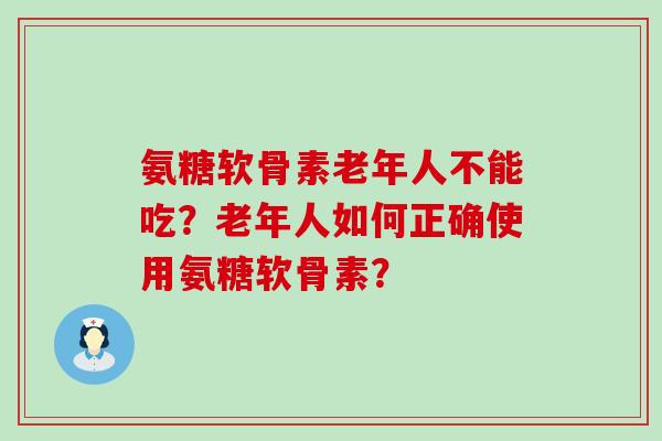 氨糖软骨素老年人不能吃?老年人如何正确使用氨糖软骨素?-第1张图片-氨糖科普网 氨糖软骨素老年人不能吃?老年人如何正确使用氨糖软骨素?-第1张图片-氨糖科普网