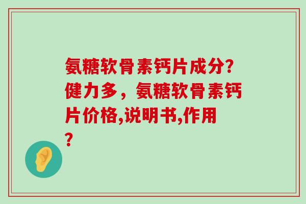 氨糖软骨素钙片成分?健力多,氨糖软骨素钙片价格,说明书,作用?-第1张图片-氨糖科普网 氨糖软骨素钙片成分?健力多,氨糖软骨素钙片价格,说明书,作用?-第1张图片-氨糖科普网