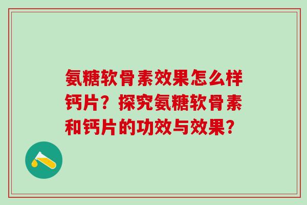 氨糖软骨素效果怎么样钙片?探究氨糖软骨素和钙片的功效与效果?-第1张图片-氨糖科普网 氨糖软骨素效果怎么样钙片?探究氨糖软骨素和钙片的功效与效果?-第1张图片-氨糖科普网