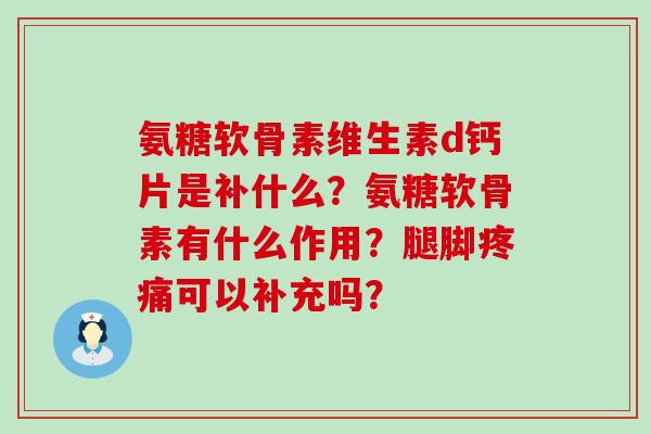 氨糖软骨素维生素d钙片是补什么?氨糖软骨素有什么作用?腿脚疼痛可以补充吗?-第1张图片-氨糖科普网 氨糖软骨素维生素d钙片是补什么?氨糖软骨素有什么作用?腿脚疼痛可以补充吗?-第1张图片-氨糖科普网
