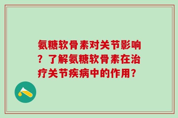 氨糖软骨素对关节影响?了解氨糖软骨素在治疗关节疾病中的作用?-第1张图片-氨糖科普网 氨糖软骨素对关节影响?了解氨糖软骨素在治疗关节疾病中的作用?-第1张图片-氨糖科普网