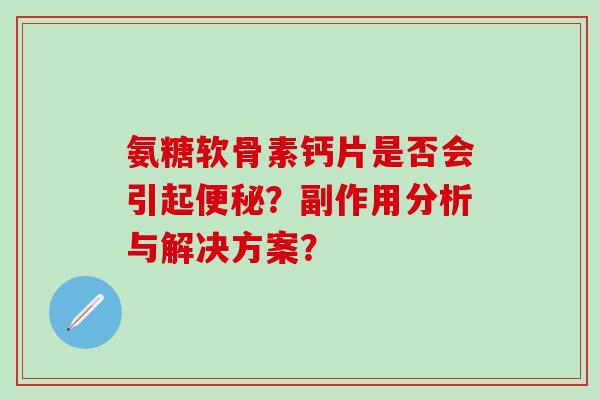 氨糖软骨素钙片是否会引起便秘?副作用分析与解决方案?-第1张图片-氨糖科普网 氨糖软骨素钙片是否会引起便秘?副作用分析与解决方案?-第1张图片-氨糖科普网