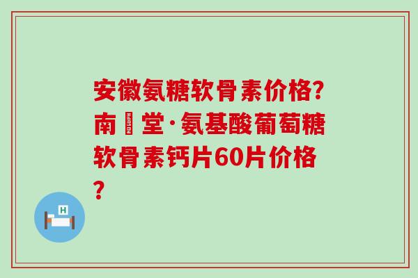 安徽氨糖软骨素价格?南雲堂·氨基酸葡萄糖软骨素钙片60片价格?-第1张图片-氨糖科普网 安徽氨糖软骨素价格?南雲堂·氨基酸葡萄糖软骨素钙片60片价格?-第1张图片-氨糖科普网