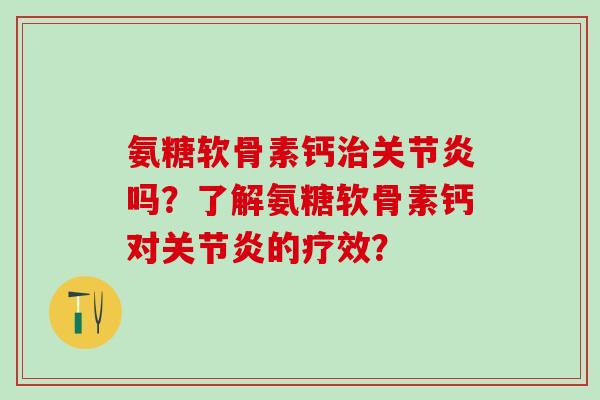 氨糖软骨素钙治关节炎吗？了解氨糖软骨素钙对关节炎的疗效？-第1张图片-氨糖科普网