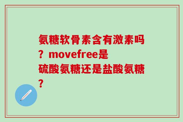 氨糖软骨素含有激素吗?movefree是硫酸氨糖还是盐酸氨糖?-第1张图片-氨糖科普网 氨糖软骨素含有激素吗?movefree是硫酸氨糖还是盐酸氨糖?-第1张图片-氨糖科普网