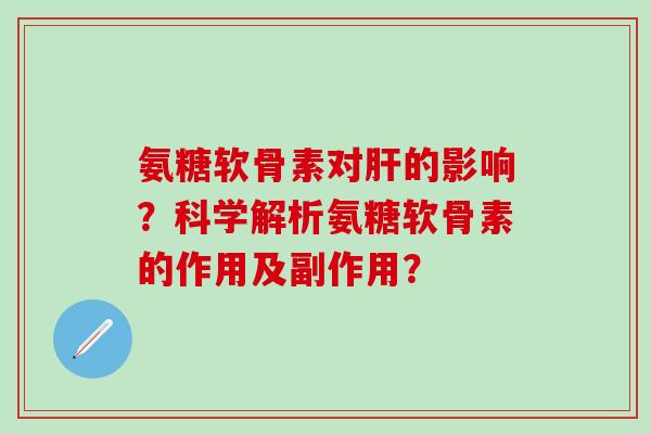 氨糖软骨素对肝的影响？科学解析氨糖软骨素的作用及副作用？-第1张图片-氨糖科普网