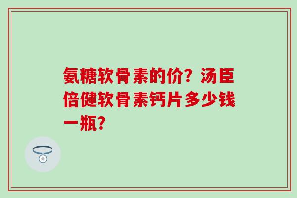 氨糖软骨素的价?汤臣倍健软骨素钙片多少钱一瓶?-第1张图片-氨糖科普网 氨糖软骨素的价?汤臣倍健软骨素钙片多少钱一瓶?-第1张图片-氨糖科普网