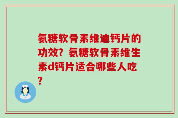 氨糖软骨素维迪钙片的功效?氨糖软骨素维生素d钙片适合哪些人吃?-第1张图片-氨糖科普网 氨糖软骨素维迪钙片的功效?氨糖软骨素维生素d钙片适合哪些人吃?-第1张图片-氨糖科普网