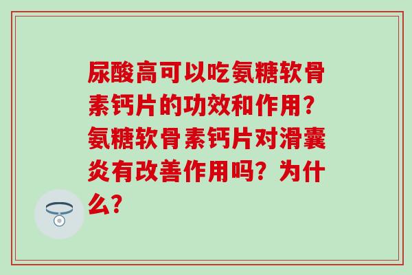 尿酸高可以吃氨糖软骨素钙片的功效和作用?氨糖软骨素钙片对滑囊炎有改善作用吗?为什么?-第1张图片-氨糖科普网 尿酸高可以吃氨糖软骨素钙片的功效和作用?氨糖软骨素钙片对滑囊炎有改善作用吗?为什么?-第1张图片-氨糖科普网