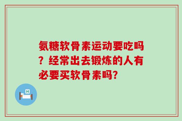 氨糖软骨素运动要吃吗?经常出去锻炼的人有必要买软骨素吗?-第1张图片-氨糖科普网 氨糖软骨素运动要吃吗?经常出去锻炼的人有必要买软骨素吗?-第1张图片-氨糖科普网
