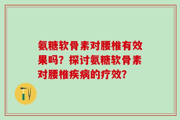 氨糖软骨素对腰椎有效果吗?探讨氨糖软骨素对腰椎疾病的疗效?-第1张图片-氨糖科普网 氨糖软骨素对腰椎有效果吗?探讨氨糖软骨素对腰椎疾病的疗效?-第1张图片-氨糖科普网