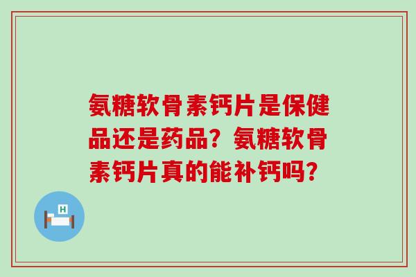 氨糖软骨素钙片是保健品还是药品？氨糖软骨素钙片真的能补钙吗？-第1张图片-氨糖科普网