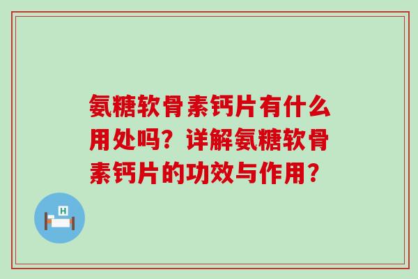 氨糖软骨素钙片有什么用处吗?详解氨糖软骨素钙片的功效与作用?-第1张图片-氨糖科普网 氨糖软骨素钙片有什么用处吗?详解氨糖软骨素钙片的功效与作用?-第1张图片-氨糖科普网