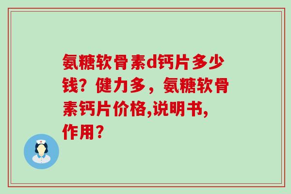 氨糖软骨素d钙片多少钱？健力多，氨糖软骨素钙片价格,说明书,作用？-第1张图片-氨糖科普网