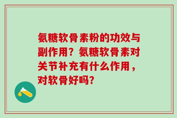 氨糖软骨素粉的功效与副作用?氨糖软骨素对关节补充有什么作用,对软骨好吗?-第1张图片-氨糖科普网 氨糖软骨素粉的功效与副作用?氨糖软骨素对关节补充有什么作用,对软骨好吗?-第1张图片-氨糖科普网