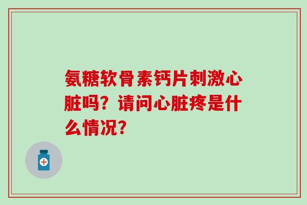 氨糖软骨素钙片刺激心脏吗?请问心脏疼是什么情况?-第1张图片-氨糖科普网 氨糖软骨素钙片刺激心脏吗?请问心脏疼是什么情况?-第1张图片-氨糖科普网