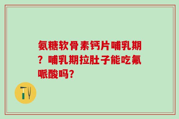 氨糖软骨素钙片哺乳期?哺乳期拉肚子能吃氟哌酸吗?-第1张图片-氨糖科普网 氨糖软骨素钙片哺乳期?哺乳期拉肚子能吃氟哌酸吗?-第1张图片-氨糖科普网
