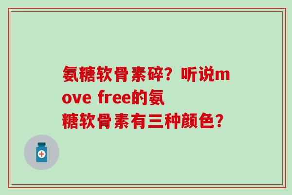 氨糖软骨素碎？听说move free的氨糖软骨素有三种颜色？-第1张图片-氨糖科普网