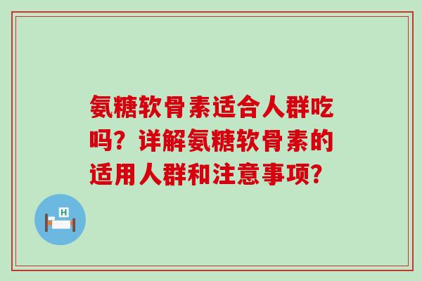 氨糖软骨素适合人群吃吗?详解氨糖软骨素的适用人群和注意事项?-第1张图片-氨糖科普网 氨糖软骨素适合人群吃吗?详解氨糖软骨素的适用人群和注意事项?-第1张图片-氨糖科普网