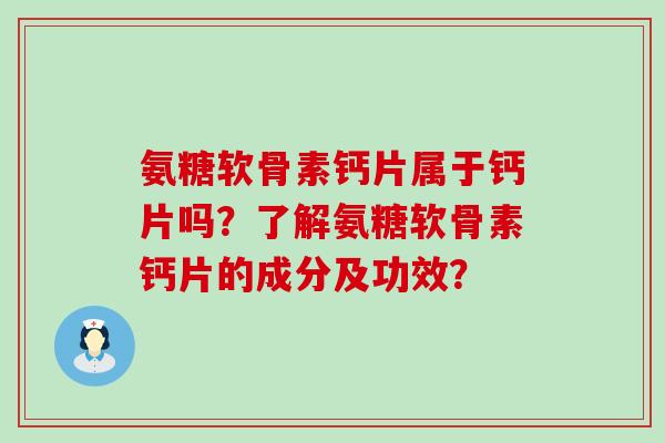 氨糖软骨素钙片属于钙片吗?了解氨糖软骨素钙片的成分及功效?-第1张图片-氨糖科普网 氨糖软骨素钙片属于钙片吗?了解氨糖软骨素钙片的成分及功效?-第1张图片-氨糖科普网