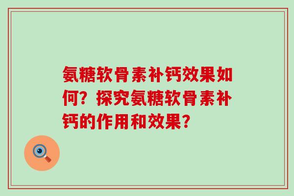 氨糖软骨素补钙效果如何？探究氨糖软骨素补钙的作用和效果？-第1张图片-氨糖科普网