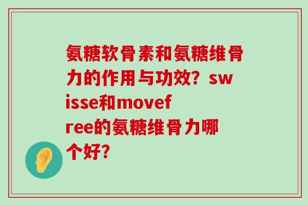 氨糖软骨素和氨糖维骨力的作用与功效？swisse和movefree的氨糖维骨力哪个好？-第1张图片-氨糖科普网
